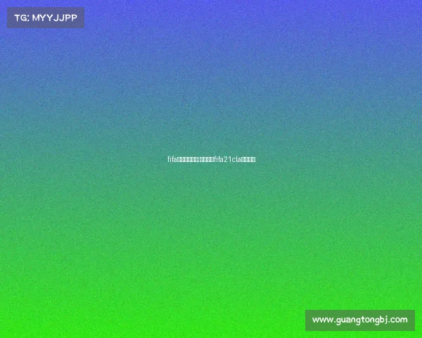 fifa欧洲电子竞技;电竞足球fifa21cla欧洲联赛