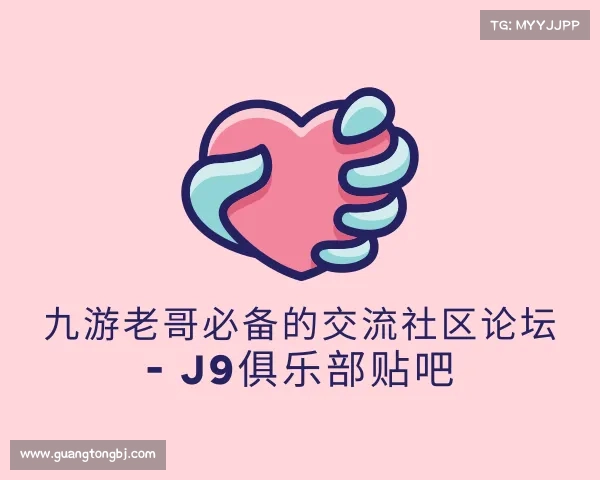 网址九游老哥必备的交流社区论坛 - J9俱乐部贴吧